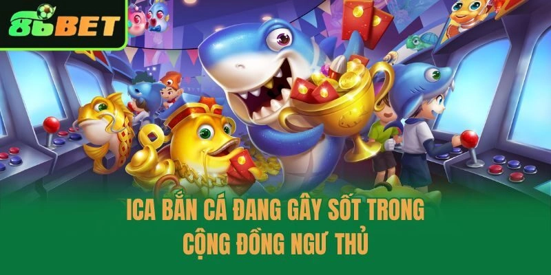 Ica bắn cá đang gây sốt trong cộng đồng ngư thủ