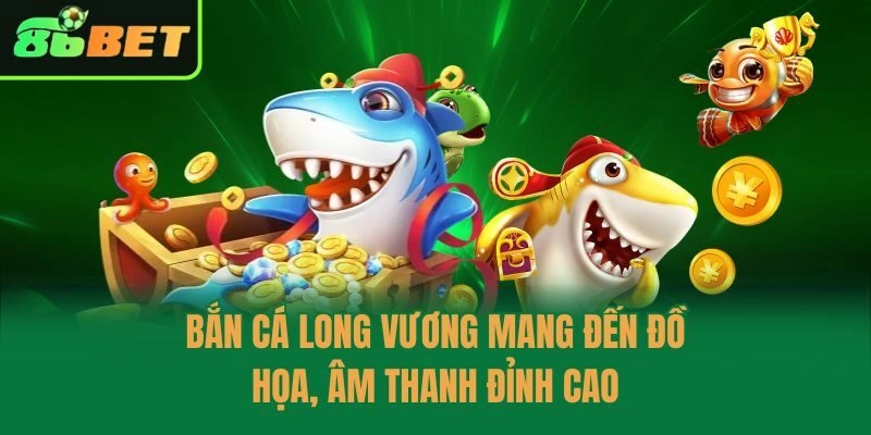 Bắn cá long vương mang đến đồ họa, âm thanh đỉnh cao